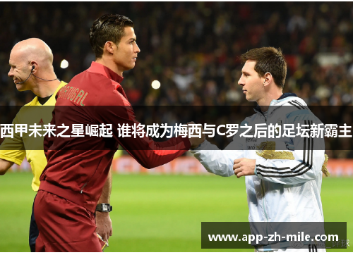西甲未来之星崛起 谁将成为梅西与C罗之后的足坛新霸主 西甲未来之星崛起 谁将成为梅西与C罗之后的足坛新霸主