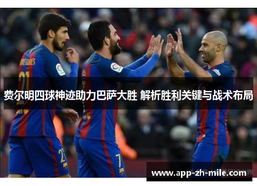 费尔明四球神迹助力巴萨大胜 解析胜利关键与战术布局