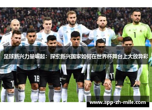 足球新兴力量崛起:探索新兴国家如何在世界杯舞台上大放异彩 足球新兴力量崛起:探索新兴国家如何在世界杯舞台上大放异彩
