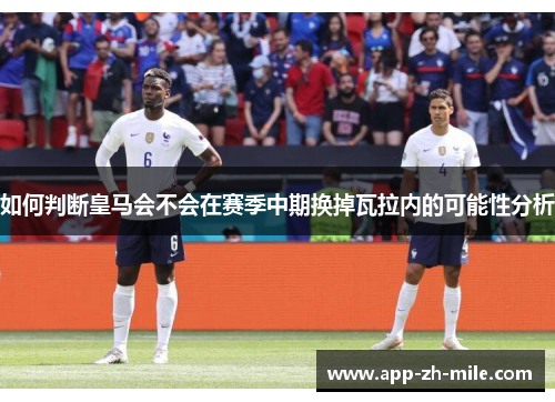 如何判断皇马会不会在赛季中期换掉瓦拉内的可能性分析