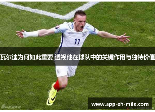 瓦尔迪为何如此重要 透视他在球队中的关键作用与独特价值 瓦尔迪为何如此重要 透视他在球队中的关键作用与独特价值