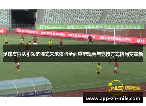 足球虚拟队引领沉浸式未来体验全面重塑观赛与竞技方式格局变革新 足球虚拟队引领沉浸式未来体验全面重塑观赛与竞技方式格局变革新