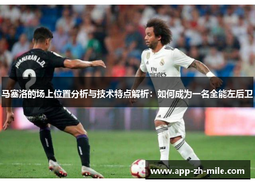 马塞洛的场上位置分析与技术特点解析：如何成为一名全能左后卫