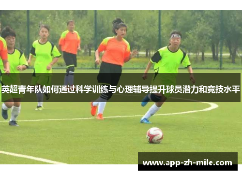英超青年队如何通过科学训练与心理辅导提升球员潜力和竞技水平