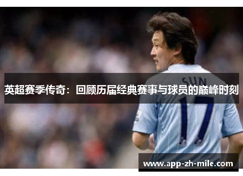英超赛季传奇：回顾历届经典赛事与球员的巅峰时刻