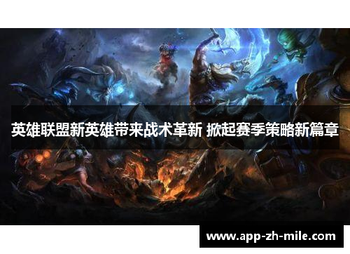 英雄联盟新英雄带来战术革新 掀起赛季策略新篇章