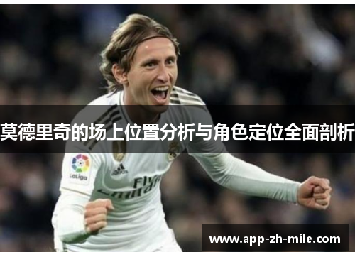莫德里奇的场上位置分析与角色定位全面剖析 莫德里奇的场上位置分析与角色定位全面剖析