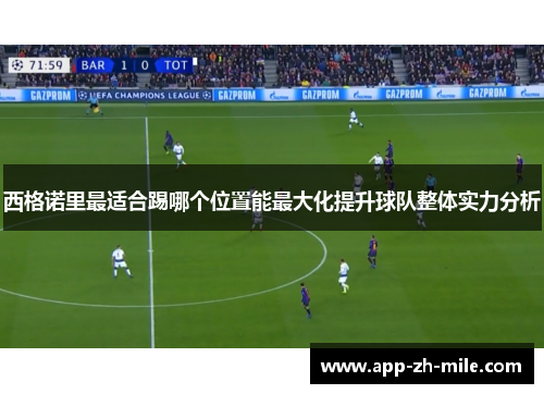 西格诺里最适合踢哪个位置能最大化提升球队整体实力分析 西格诺里最适合踢哪个位置能最大化提升球队整体实力分析