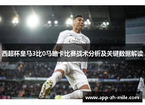 西超杯皇马3比0马略卡比赛战术分析及关键数据解读