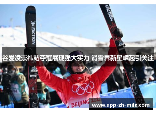谷爱凌崇礼站夺冠展现强大实力 滑雪界新星崛起引关注