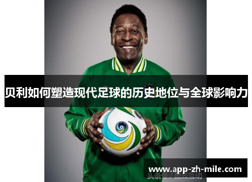 贝利如何塑造现代足球的历史地位与全球影响力