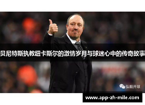 贝尼特斯执教纽卡斯尔的激情岁月与球迷心中的传奇故事