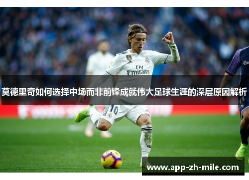 莫德里奇如何选择中场而非前锋成就伟大足球生涯的深层原因解析