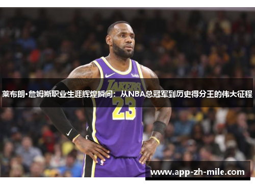 莱布朗·詹姆斯职业生涯辉煌瞬间:从NBA总冠军到历史得分王的伟大征程 莱布朗·詹姆斯职业生涯辉煌瞬间:从NBA总冠军到历史得分王的伟大征程