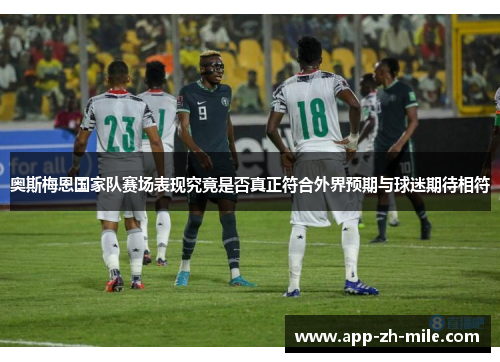 奥斯梅恩国家队赛场表现究竟是否真正符合外界预期与球迷期待相符