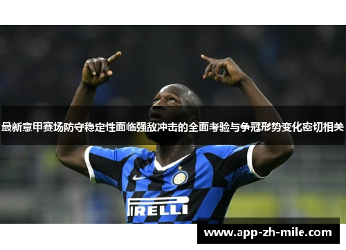 最新意甲赛场防守稳定性面临强敌冲击的全面考验与争冠形势变化密切相关 最新意甲赛场防守稳定性面临强敌冲击的全面考验与争冠形势变化密切相关