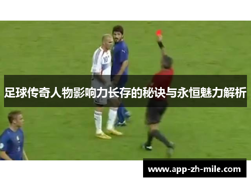 足球传奇人物影响力长存的秘诀与永恒魅力解析