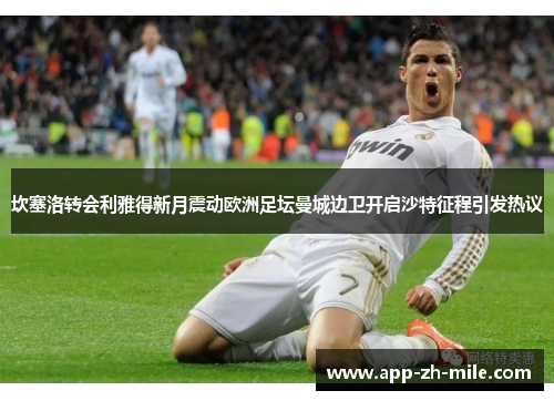 坎塞洛转会利雅得新月震动欧洲足坛曼城边卫开启沙特征程引发热议 坎塞洛转会利雅得新月震动欧洲足坛曼城边卫开启沙特征程引发热议