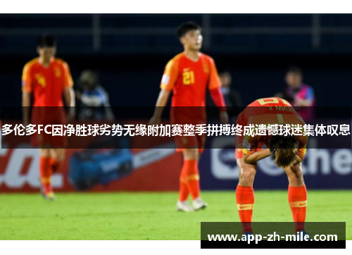 多伦多FC因净胜球劣势无缘附加赛整季拼搏终成遗憾球迷集体叹息