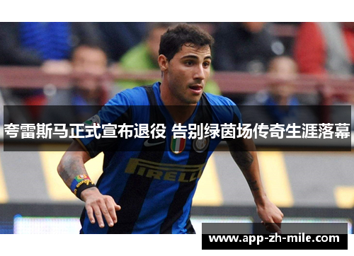 夸雷斯马正式宣布退役 告别绿茵场传奇生涯落幕 夸雷斯马正式宣布退役 告别绿茵场传奇生涯落幕
