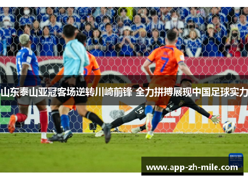 山东泰山亚冠客场逆转川崎前锋 全力拼搏展现中国足球实力 山东泰山亚冠客场逆转川崎前锋 全力拼搏展现中国足球实力