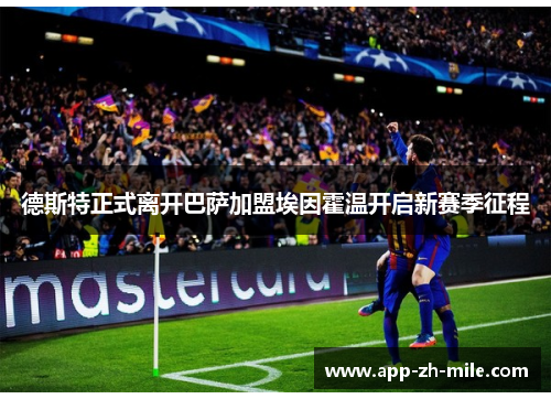 德斯特正式离开巴萨加盟埃因霍温开启新赛季征程