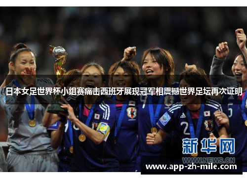 日本女足世界杯小组赛痛击西班牙展现冠军相震撼世界足坛再次证明