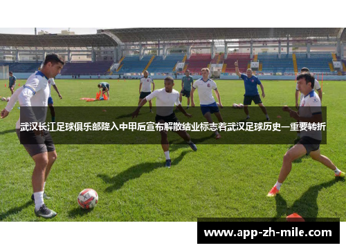 武汉长江足球俱乐部降入中甲后宣布解散结业标志着武汉足球历史一重要转折