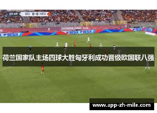荷兰国家队主场四球大胜匈牙利成功晋级欧国联八强