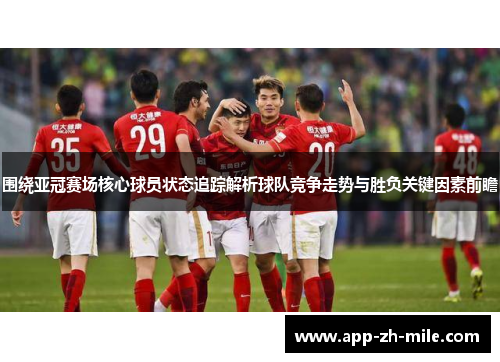 围绕亚冠赛场核心球员状态追踪解析球队竞争走势与胜负关键因素前瞻 围绕亚冠赛场核心球员状态追踪解析球队竞争走势与胜负关键因素前瞻