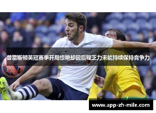 普雷斯顿英冠赛季开局惊艳却因后程乏力未能持续保持竞争力 普雷斯顿英冠赛季开局惊艳却因后程乏力未能持续保持竞争力